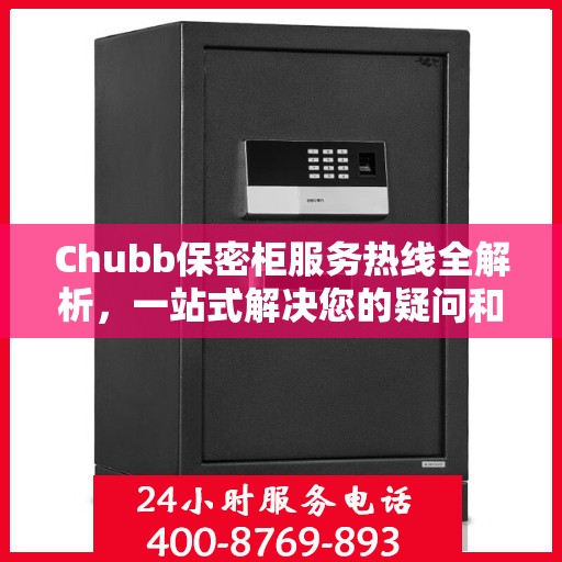Chubb保密柜服务热线全解析，一站式解决您的疑问和需求