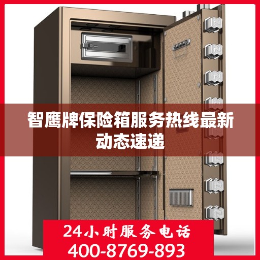 智鹰牌保险箱服务热线最新动态速递