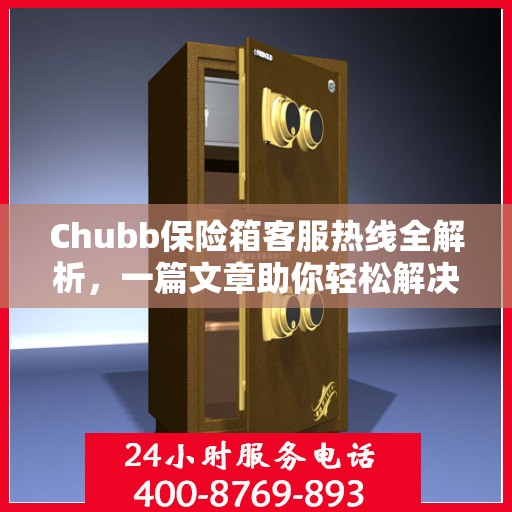 Chubb保险箱客服热线全解析，一篇文章助你轻松解决所有疑问