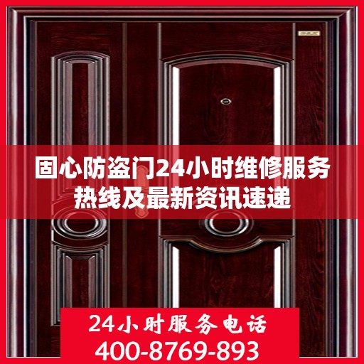 固心防盗门24小时维修服务热线及最新资讯速递