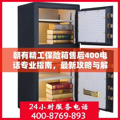 朝有精工保险箱售后400电话专业指南，最新攻略与解决方案