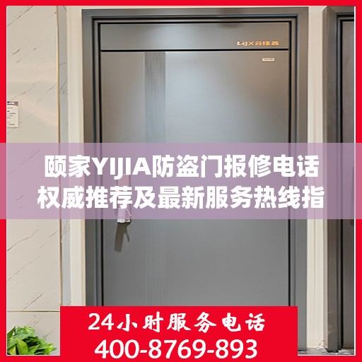 颐家YIJIA防盗门报修电话权威推荐及最新服务热线指南