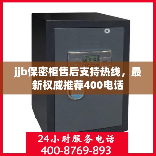 jjb保密柜售后支持热线，最新权威推荐400电话