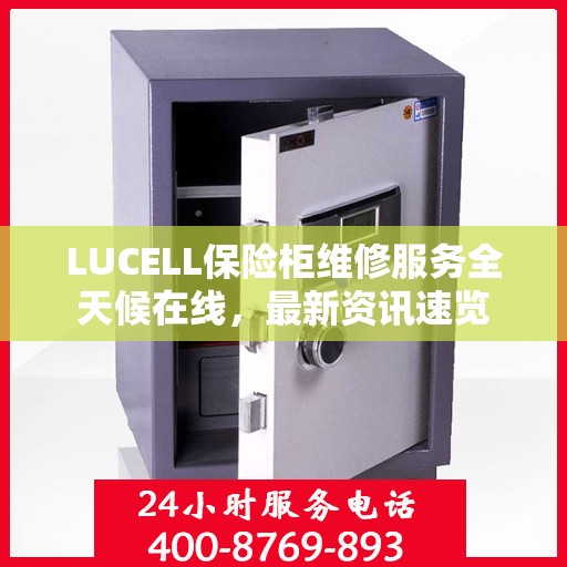 LUCELL保险柜维修服务全天候在线，最新资讯速览