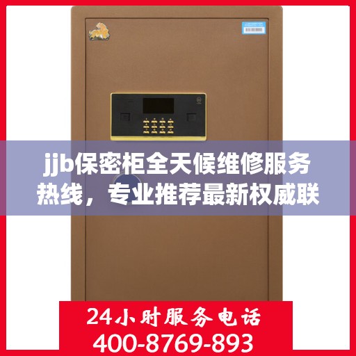 jjb保密柜全天候维修服务热线，专业推荐最新权威联系方式