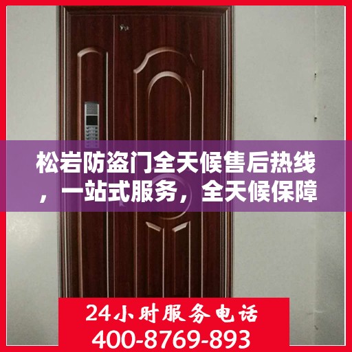 松岩防盗门全天候售后热线，一站式服务，全天候保障