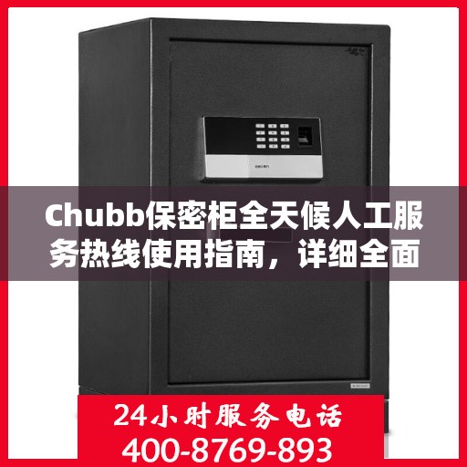 Chubb保密柜全天候人工服务热线使用指南，详细全面解析与攻略
