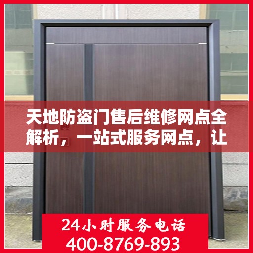 天地防盗门售后维修网点全解析，一站式服务网点，让您无忧！