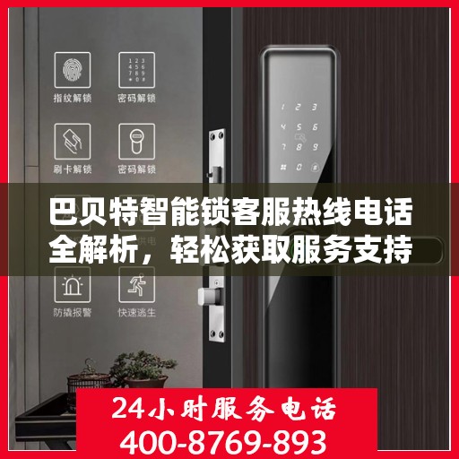 巴贝特智能锁客服热线电话全解析，轻松获取服务支持