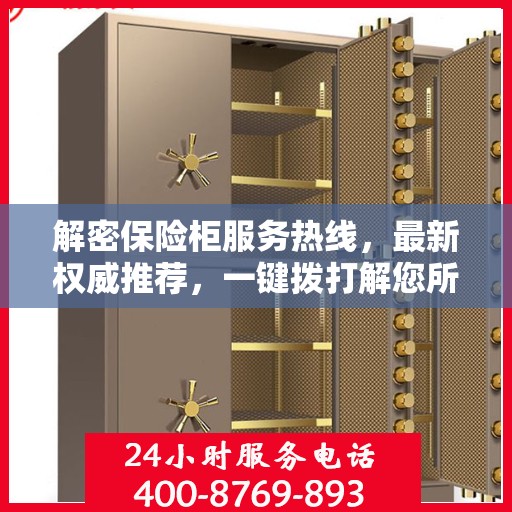 解密保险柜服务热线，最新权威推荐，一键拨打解您所需！