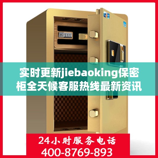实时更新jiebaoking保密柜全天候客服热线最新资讯速递