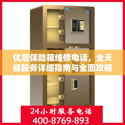 优盾保险箱维修电话，全天候服务详细指南与全面攻略