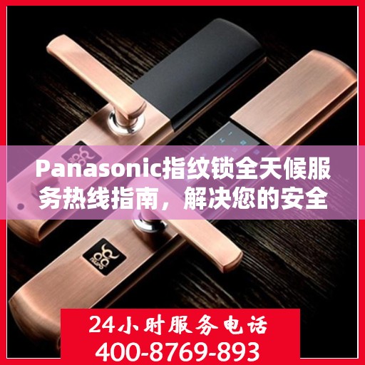Panasonic指纹锁全天候服务热线指南，解决您的安全与便利问题