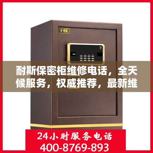 耐斯保密柜维修电话，全天候服务，权威推荐，最新维修热线！