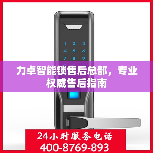 力卓智能锁售后总部，专业权威售后指南