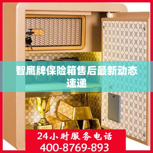 智鹰牌保险箱售后最新动态速递