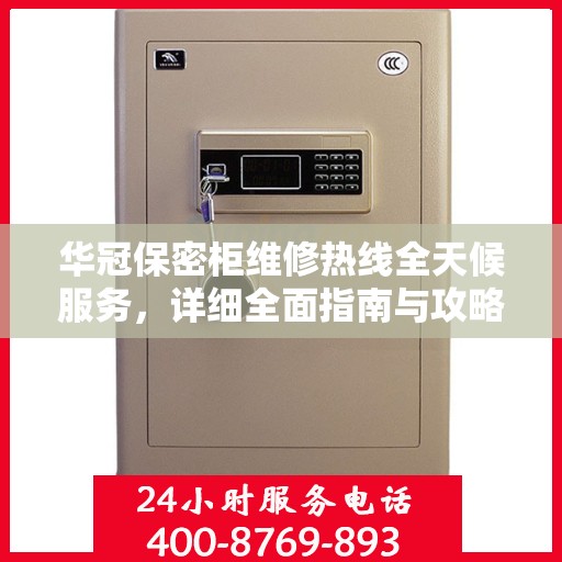 华冠保密柜维修热线全天候服务，详细全面指南与攻略