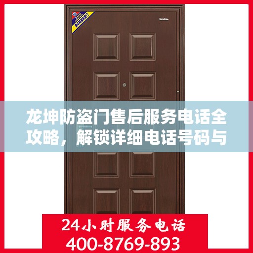 龙坤防盗门售后服务电话全攻略，解锁详细电话号码与售后支持服务详解