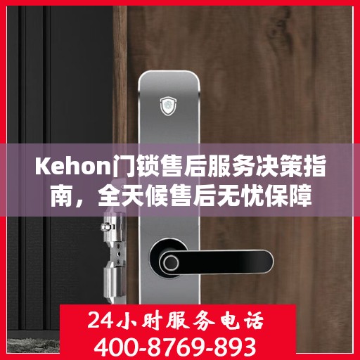 Kehon门锁售后服务决策指南，全天候售后无忧保障