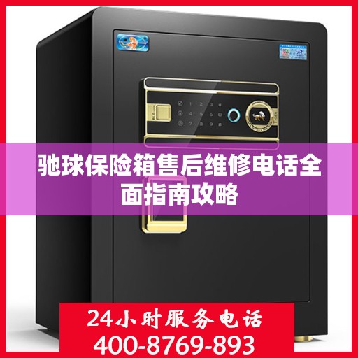 驰球保险箱售后维修电话全面指南攻略