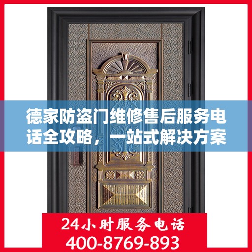 德家防盗门维修售后服务电话全攻略，一站式解决方案与详细联系方式