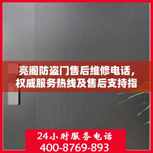 亮阁防盗门售后维修电话，权威服务热线及售后支持指南