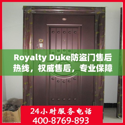 Royalty Duke防盗门售后热线，权威售后，专业保障