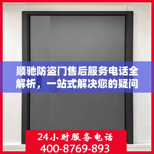 顺驰防盗门售后服务电话全解析，一站式解决您的疑问和需求