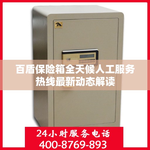 百盾保险箱全天候人工服务热线最新动态解读