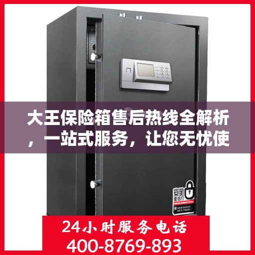 大王保险箱售后热线全解析，一站式服务，让您无忧使用保险箱！