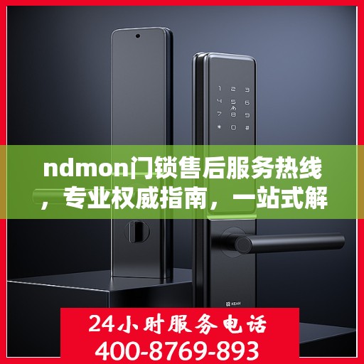 ndmon门锁售后服务热线，专业权威指南，一站式解决您的门锁问题