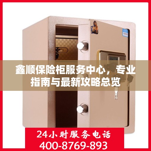 鑫顺保险柜服务中心，专业指南与最新攻略总览
