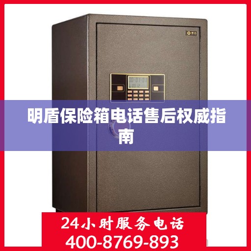 明盾保险箱电话售后权威指南