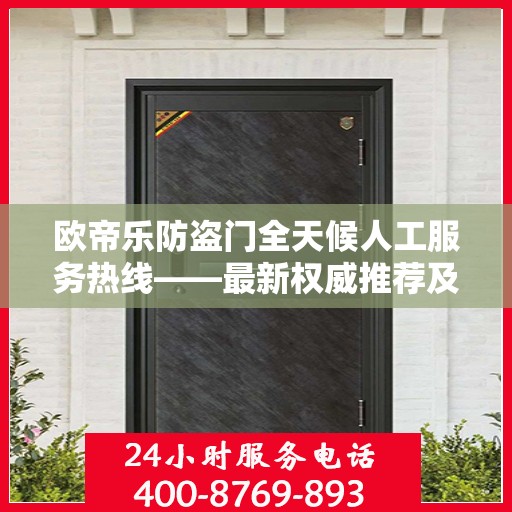 欧帝乐防盗门全天候人工服务热线——最新权威推荐及咨询指南