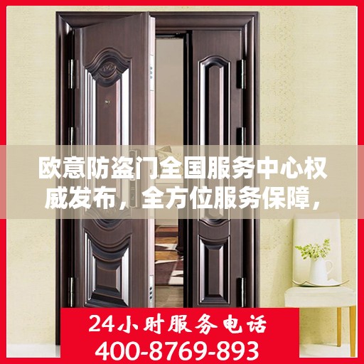 欧意防盗门全国服务中心权威发布，全方位服务保障，守护您的安全门户