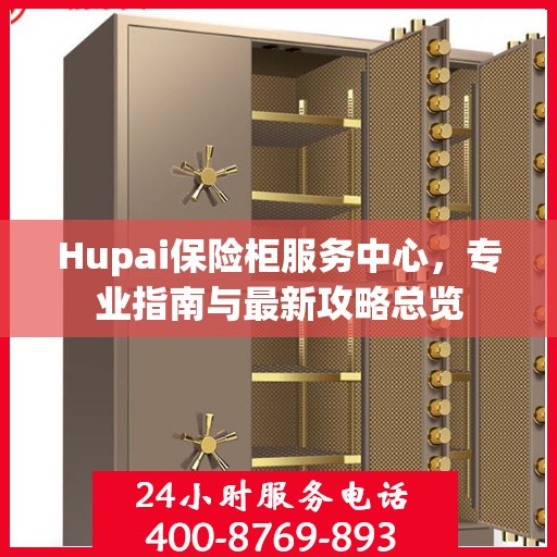 Hupai保险柜服务中心，专业指南与最新攻略总览