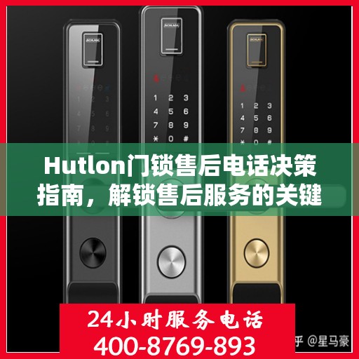 Hutlon门锁售后电话决策指南，解锁售后服务的关键步骤与策略