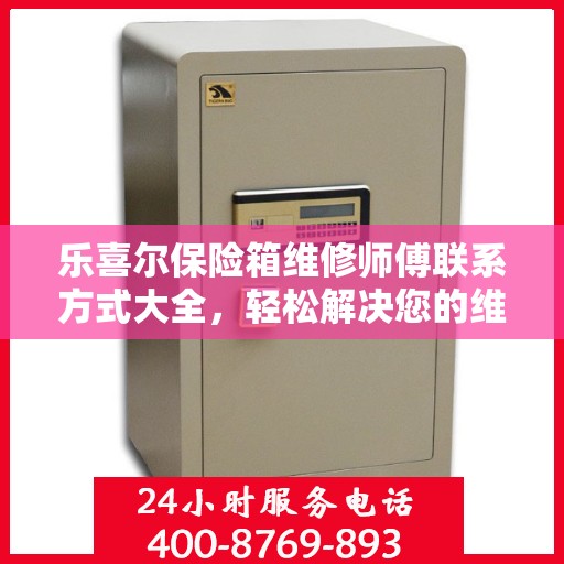 乐喜尔保险箱维修师傅联系方式大全，轻松解决您的维修难题