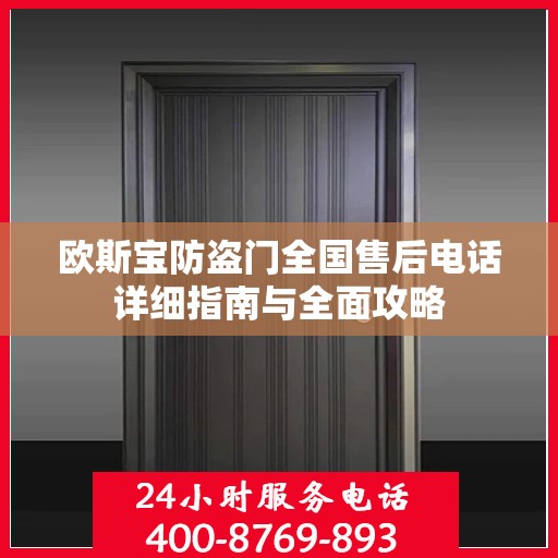 欧斯宝防盗门全国售后电话详细指南与全面攻略