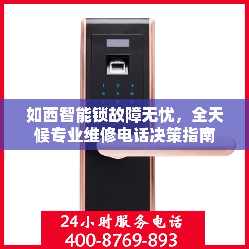 如西智能锁故障无忧，全天候专业维修电话决策指南