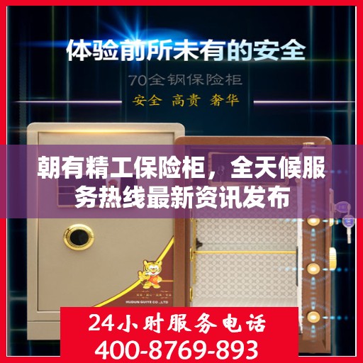 朝有精工保险柜，全天候服务热线最新资讯发布