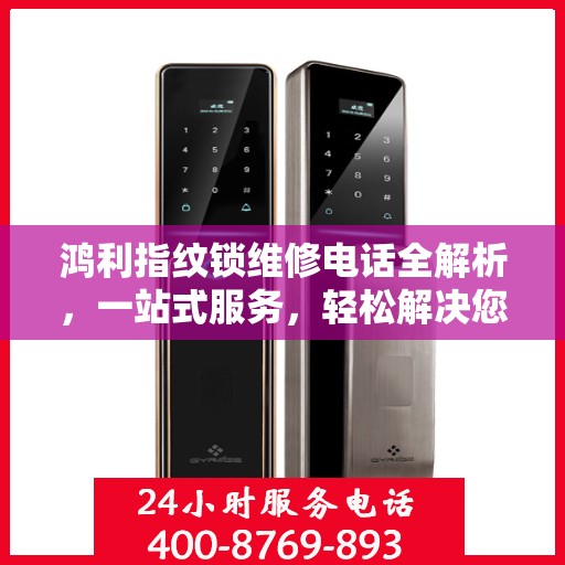鸿利指纹锁维修电话全解析，一站式服务，轻松解决您的维修难题
