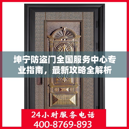 坤宁防盗门全国服务中心专业指南，最新攻略全解析