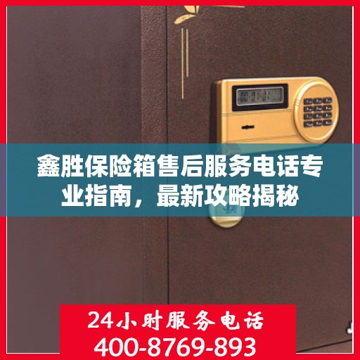 鑫胜保险箱售后服务电话专业指南，最新攻略揭秘