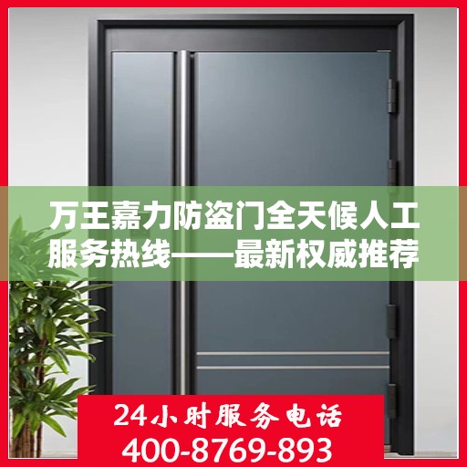 万王嘉力防盗门全天候人工服务热线——最新权威推荐