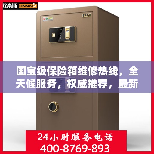 国宝级保险箱维修热线，全天候服务，权威推荐，最新维修电话全掌握
