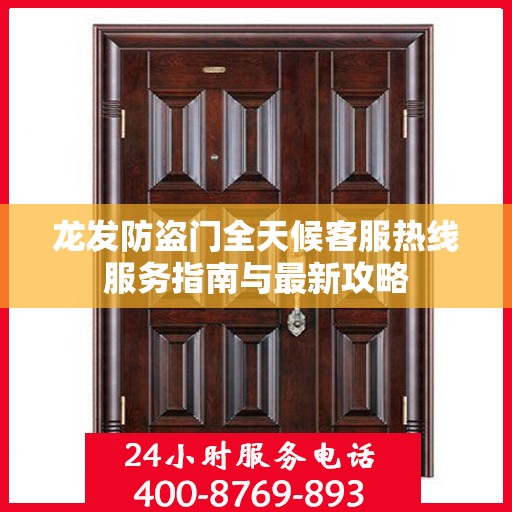 龙发防盗门全天候客服热线服务指南与最新攻略