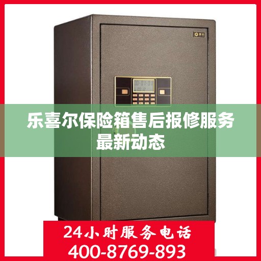 乐喜尔保险箱售后报修服务最新动态