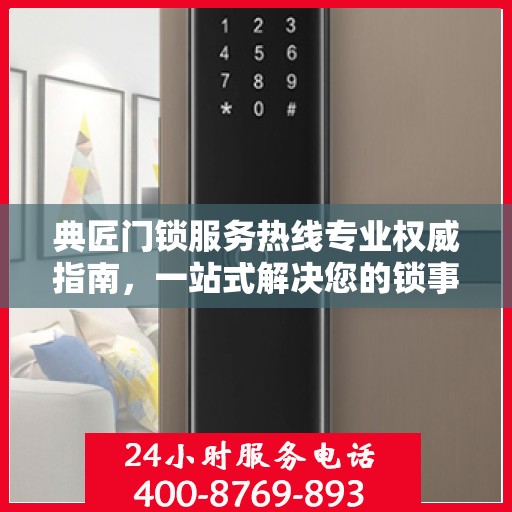 典匠门锁服务热线专业权威指南，一站式解决您的锁事困扰