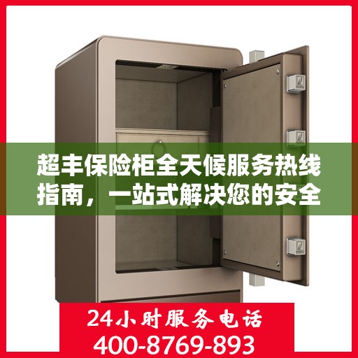 超丰保险柜全天候服务热线指南，一站式解决您的安全需求